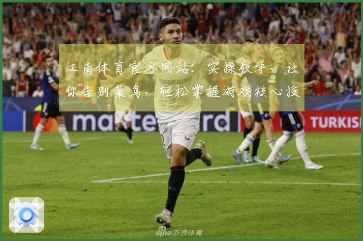 江南体育官方网站：实操教学，让你告别菜鸟，轻松掌握游戏核心技巧，收益翻倍！