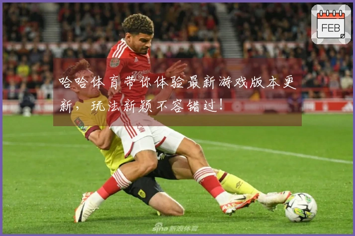 哈哈体育带你体验最新游戏版本更新,玩法新颖不容错过!