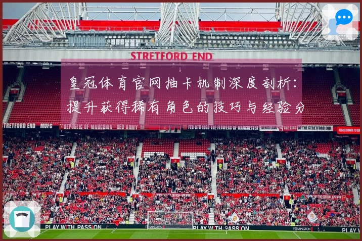 皇冠体育官网抽卡机制深度剖析：提升获得稀有角色的技巧与经验分享