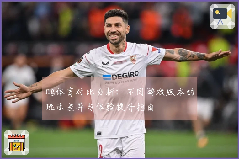 ng体育对比分析：不同游戏版本的玩法差异与体验提升指南