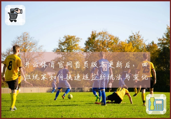 开云体育官网首页版本更新后，回归玩家如何快速适应新玩法与变化