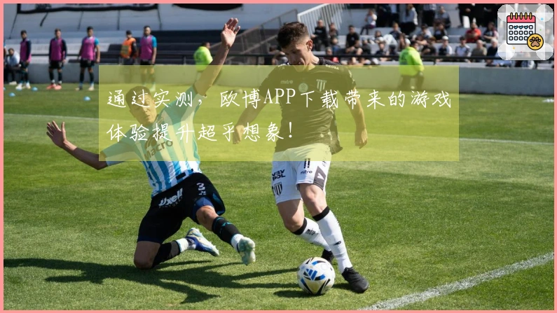 通过实测，欧博APP下载带来的游戏体验提升超乎想象！