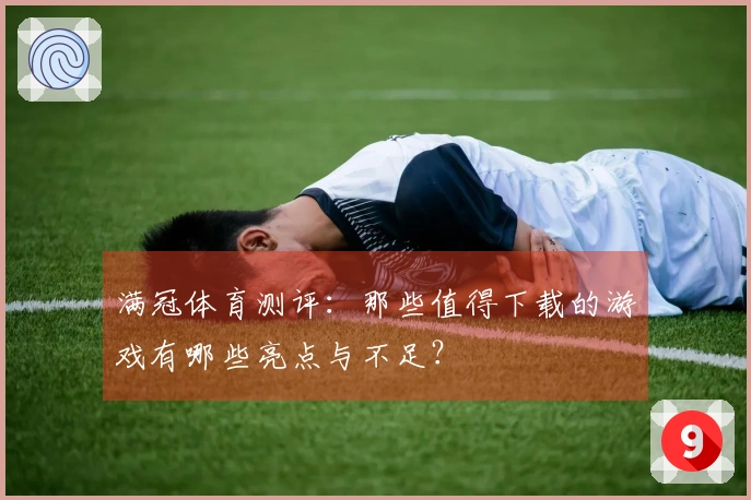 满冠体育测评：那些值得下载的游戏有哪些亮点与不足？