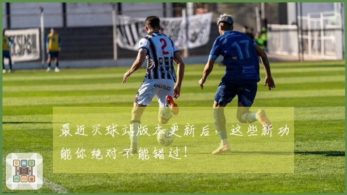 最近买球站版本更新后，这些新功能你绝对不能错过！