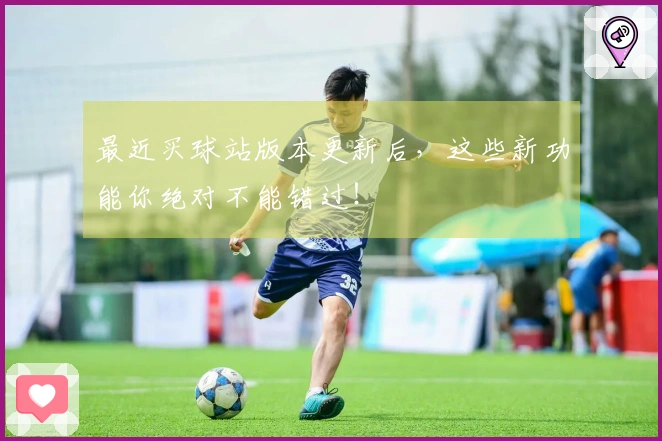 最近买球站版本更新后，这些新功能你绝对不能错过！
