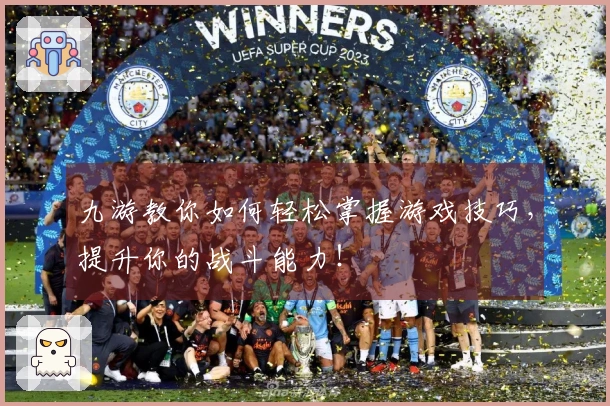 九游教你如何轻松掌握游戏技巧，提升你的战斗能力！