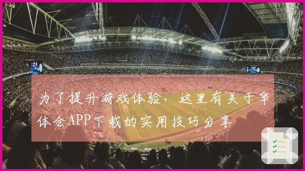 为了提升游戏体验，这里有关于华体会APP下载的实用技巧分享