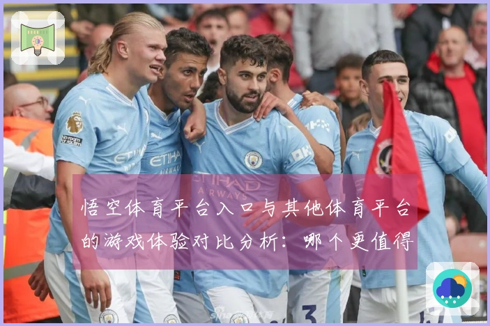 悟空体育平台入口与其他体育平台的游戏体验对比分析:哪个更值得选择?