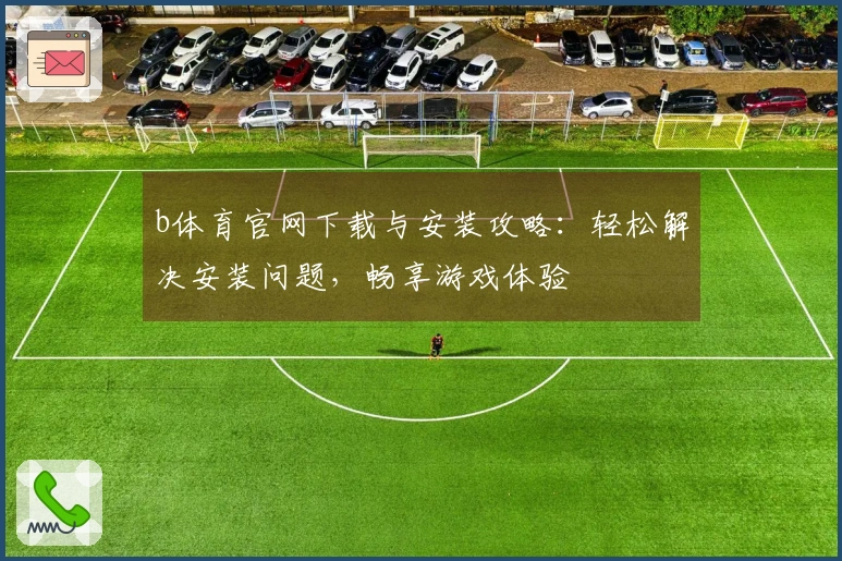 b体育官网下载与安装攻略：轻松解决安装问题，畅享游戏体验