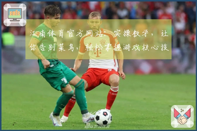 江南体育官方网站：实操教学，让你告别菜鸟，轻松掌握游戏核心技巧，收益翻倍！
