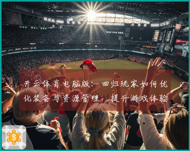 开云体育电脑版：回归玩家如何优化装备与资源管理，提升游戏体验