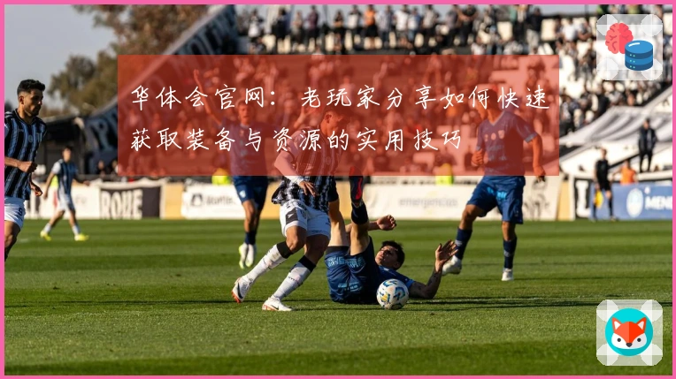 华体会官网：老玩家分享如何快速获取装备与资源的实用技巧